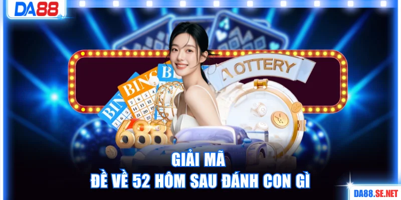 Giải mã cụ thể đề về 52 hôm sau đánh con gì